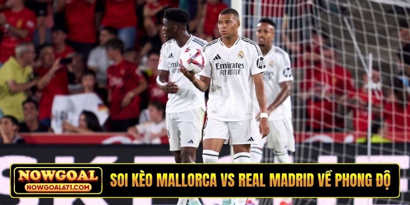 Soi kèo Mallorca vs Real Madrid về phong độ